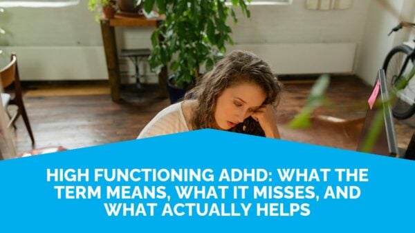 High Functioning Adhd: What The Term Means, What It Misses, And What Actually Helps