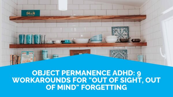Object Permanence In Adhd: 9 Workarounds For &Quot;Out Of Sight, Out Of Mind&Quot; Forgetting | Life Skills Advocate