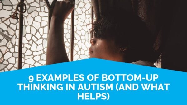 9 Examples Of Bottom-Up Thinking In Autism (And What Helps) | Life Skills Advocate