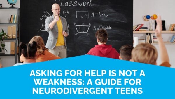 Asking For Help Is Not A Weakness: A Guide For Neurodivergent Teens | Life Skills Advocate