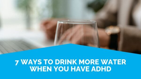 7 ways to drink more water when you have adhd 4 7 Ways To Drink More Water When You Have Adhd | Life Skills Advocate